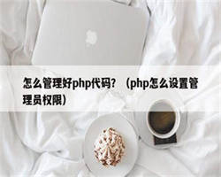 怎么管理好php代码？（php怎么设置管理员权限）