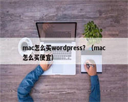 mac怎么买wordpress？（mac怎么买便宜）