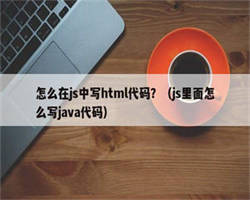 怎么在js中写html代码？（js里面怎么写java代码）