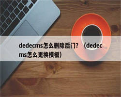 dedecms怎么删除后门？（dedecms怎么更换模板）