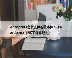 wordpress怎么去掉谷歌字体？（wordpress 谷歌字体本地化）