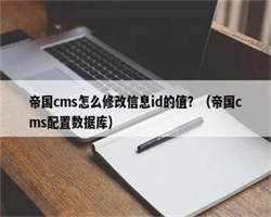 帝国cms怎么修改信息id的值？（帝国cms配置数据库）