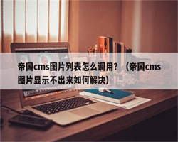 帝国cms图片列表怎么调用？（帝国cms图片显示不出来如何解决）