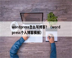 wordpress怎么写博客？（wordpress个人博客模板）