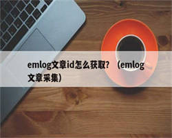 emlog文章id怎么获取？（emlog文章采集）