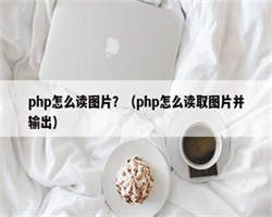 php怎么读图片？（php怎么读取图片并输出）