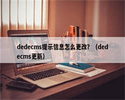 dedecms提示信息怎么更改？（dedecms更新）