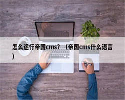 怎么运行帝国cms？（帝国cms什么语言）