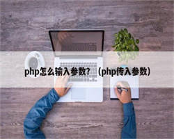 php怎么输入参数？（php传入参数）