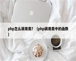 php怎么调用类？（php调用类中的函数）