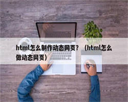 html怎么制作动态网页？（html怎么做动态网页）