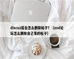 discuz后台怎么删除帖子？（zod论坛怎么删除自己发的帖子）