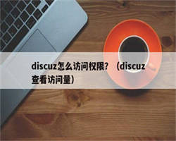 discuz怎么访问权限？（discuz查看访问量）