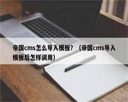 帝国cms怎么导入模板？（帝国cms导入模板后怎样调用）