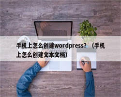 手机上怎么创建wordpress？（手机上怎么创建文本文档）