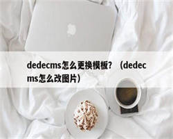 dedecms怎么更换模板？（dedecms怎么改图片）