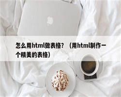 怎么用html做表格？（用html制作一个精美的表格）