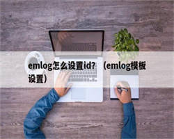 emlog怎么设置id？（emlog模板设置）