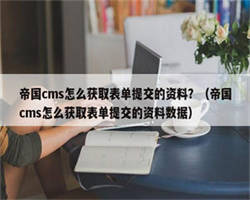 帝国cms怎么获取表单提交的资料？（帝国cms怎么获取表单提交的资料数据）