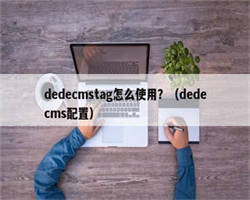 dedecmstag怎么使用？（dedecms配置）