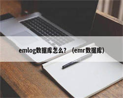 emlog数据库怎么？（emr数据库）