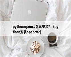 pythonopencv怎么安装？（python安装opencv2）