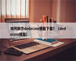 如何制作dedecms模板下载？（dedecms模版）