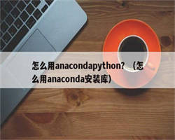 怎么用anacondapython？（怎么用anaconda安装库）