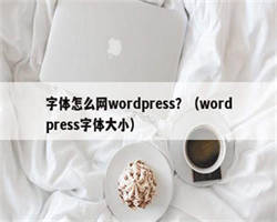 字体怎么网wordpress？（wordpress字体大小）