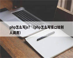 php怎么写js？（php怎么写接口给别人调用）