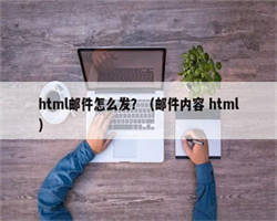 html邮件怎么发？（邮件内容 html）