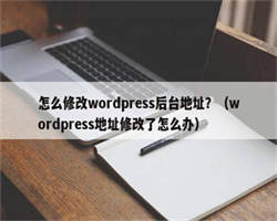 怎么修改wordpress后台地址？（wordpress地址修改了怎么办）