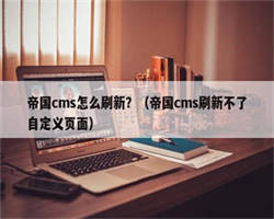 帝国cms怎么刷新？（帝国cms刷新不了自定义页面）