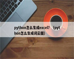 python怎么生成excel？（python怎么生成词云图）