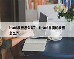 html表格怎么写？（html里面的表格怎么弄）