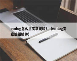 emlog怎么点文章跳转？（emlog文章编辑插件）