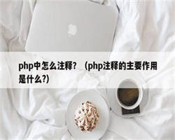 php中怎么注释？（php注释的主要作用是什么?）