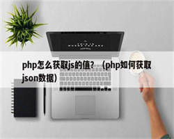 php怎么获取js的值？（php如何获取json数据）