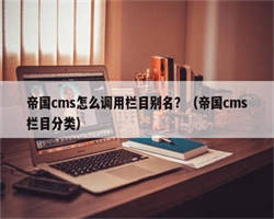 帝国cms怎么调用栏目别名？（帝国cms栏目分类）