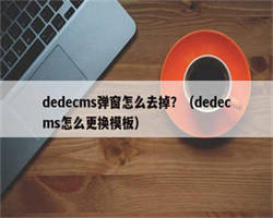 dedecms弹窗怎么去掉？（dedecms怎么更换模板）