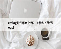 emlog附件怎么上传？（怎么上传fflogs）