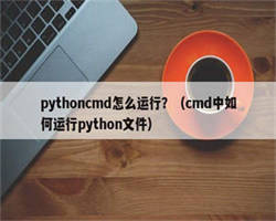 pythoncmd怎么运行？（cmd中如何运行python文件）