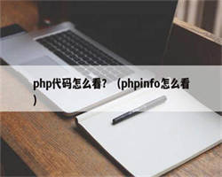 php代码怎么看？（phpinfo怎么看）