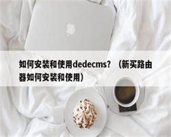 如何安装和使用dedecms？（新买路由器如何安装和使用）