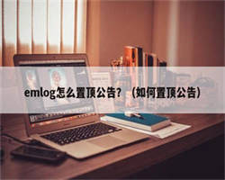 emlog怎么置顶公告？（如何置顶公告）