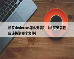 织梦dedecms怎么安装？（织梦安装包应该传到哪个文件）