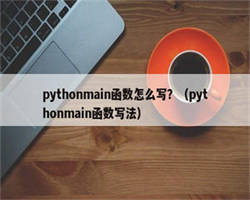 pythonmain函数怎么写？（pythonmain函数写法）