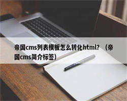 帝国cms列表模板怎么转化html？（帝国cms简介标签）