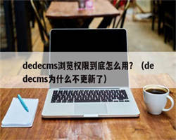 dedecms浏览权限到底怎么用？（dedecms为什么不更新了）