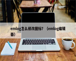 emlog怎么修改图标？（emlog编辑器）